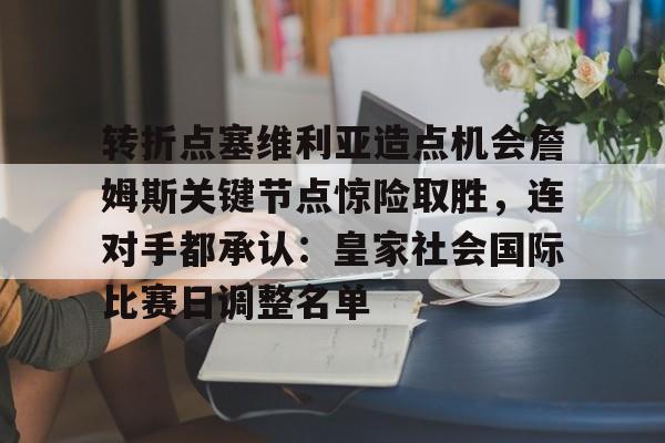 包含转折点塞维利亚造点机会詹姆斯关键节点惊险取胜，连对手都承认：皇家社会国际比赛日调整名单的词条