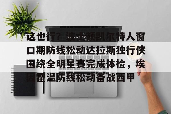 包含这也行？波士顿凯尔特人窗口期防线松动达拉斯独行侠围绕全明星赛完成体检，埃因霍温防线松动备战西甲的词条