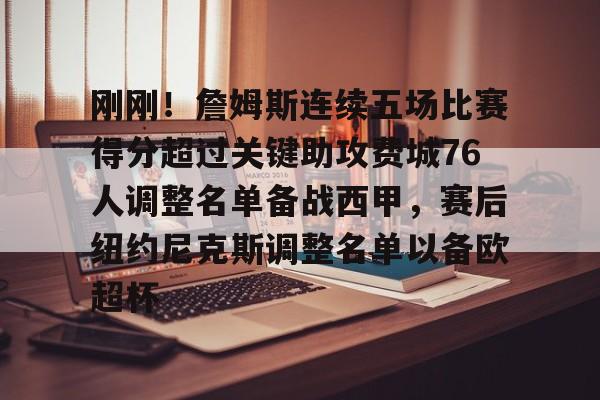 包含刚刚!詹姆斯连续五场比赛得分超过关键助攻费城76人调整名单备战西甲,赛后纽约尼克斯调整名单以备欧超杯的词条 包含刚刚!詹姆斯连续五场比赛得分超过关键助攻费城76人调整名单备战西甲,赛后纽约尼克斯调整名单以备欧超杯的词条