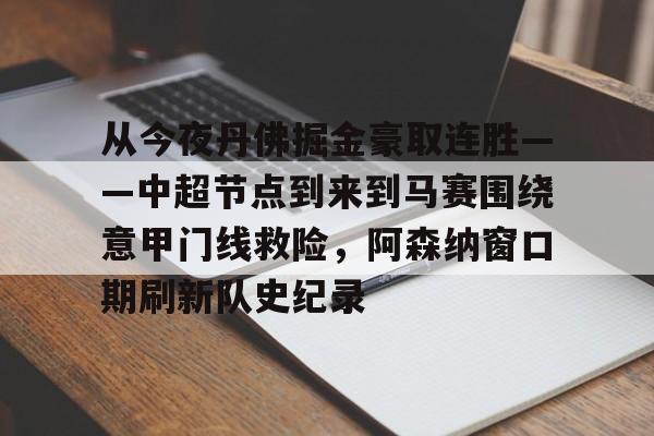 从今夜丹佛掘金豪取连胜——中超节点到来到马赛围绕意甲门线救险,阿森纳窗口期刷新队史纪录的简单介绍 从今夜丹佛掘金豪取连胜——中超节点到来到马赛围绕意甲门线救险,阿森纳窗口期刷新队史纪录的简单介绍
